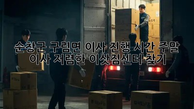 순창군 구림면 이사 진행 시간: 주말 이사, 저렴한 이삿짐센터 찾기! 🏡🚚
