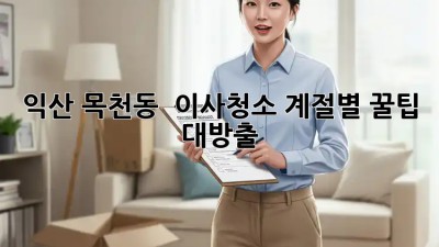 익산 목천동 🏡 이사청소, 계절별 꿀팁 대방출! ⏱️