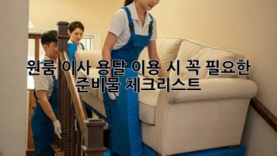 원룸 이사, 용달 이용 시 꼭 필요한 준비물 체크리스트!